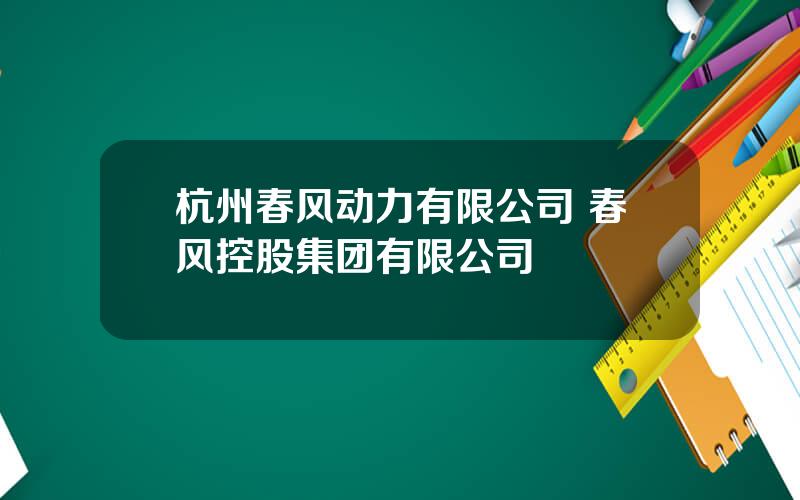 杭州春风动力有限公司 春风控股集团有限公司